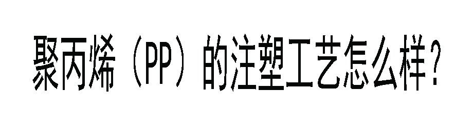 聚丙烯（PP）的注塑工艺怎么样？